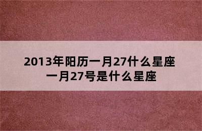 2013年阳历一月27什么星座 一月27号是什么星座